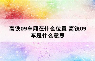 高铁09车厢在什么位置 高铁09车是什么意思